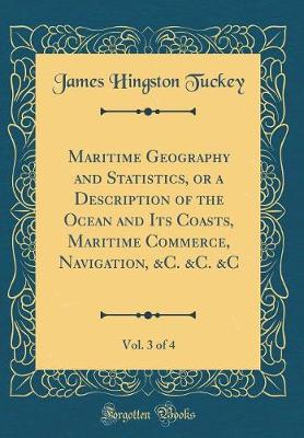 Book cover for Maritime Geography and Statistics, or a Description of the Ocean and Its Coasts, Maritime Commerce, Navigation, &c. &c. &c, Vol. 3 of 4 (Classic Reprint)