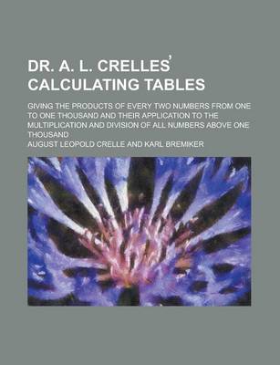 Book cover for Dr. A. L. Crelles Calculating Tables; Giving the Products of Every Two Numbers from One to One Thousand and Their Application to the Multiplication and Division of All Numbers Above One Thousand