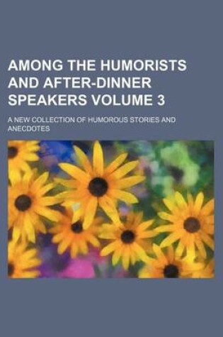 Cover of Among the Humorists and After-Dinner Speakers; A New Collection of Humorous Stories and Anecdotes Volume 3