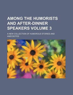 Book cover for Among the Humorists and After-Dinner Speakers; A New Collection of Humorous Stories and Anecdotes Volume 3