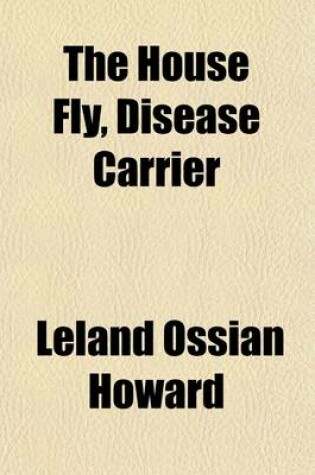 Cover of The House Fly, Disease Carrier; An Account of Its Dangerous Activities and of the Means of Destroying It