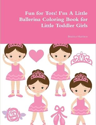 Book cover for Fun for Tots! I'm A Little Ballerina Coloring Book for Little Toddler Girls