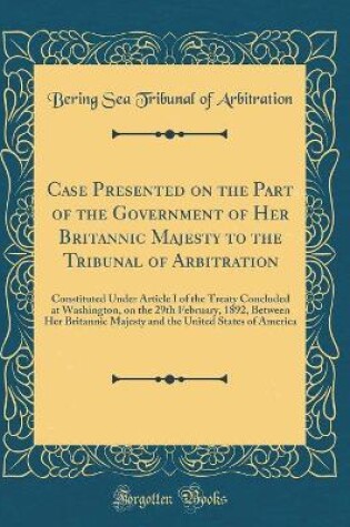 Cover of Case Presented on the Part of the Government of Her Britannic Majesty to the Tribunal of Arbitration