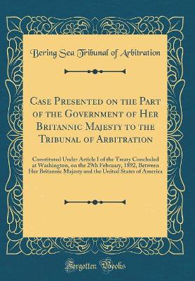 Book cover for Case Presented on the Part of the Government of Her Britannic Majesty to the Tribunal of Arbitration