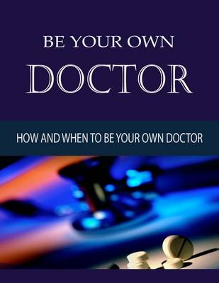 Book cover for Be Your Own Doctor - How and When to Be Your Own Doctor