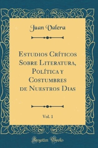 Cover of Estudios Criticos Sobre Literatura, Politica y Costumbres de Nuestros Dias, Vol. 1 (Classic Reprint)