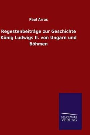 Cover of Regestenbeitrage zur Geschichte Koenig Ludwigs II. von Ungarn und Boehmen