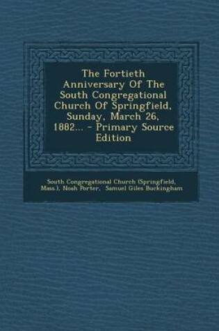 Cover of The Fortieth Anniversary of the South Congregational Church of Springfield, Sunday, March 26, 1882... - Primary Source Edition