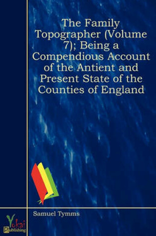 Cover of The Family Topographer (Volume 7); Being a Compendious Account of the Antient and Present State of the Counties of England