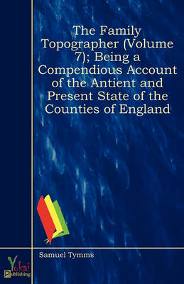 Book cover for The Family Topographer (Volume 7); Being a Compendious Account of the Antient and Present State of the Counties of England