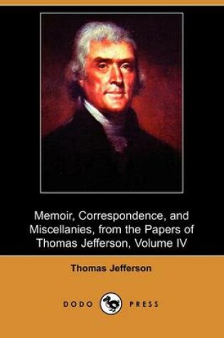 Cover of Memoir, Correspondence, and Miscellanies, from the Papers of Thomas Jefferson, Volume IV (Dodo Press)