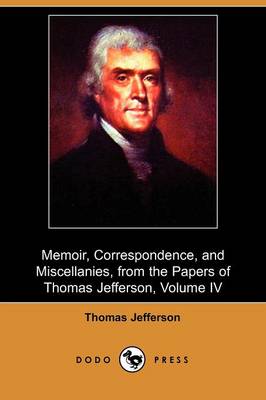 Book cover for Memoir, Correspondence, and Miscellanies, from the Papers of Thomas Jefferson, Volume IV (Dodo Press)
