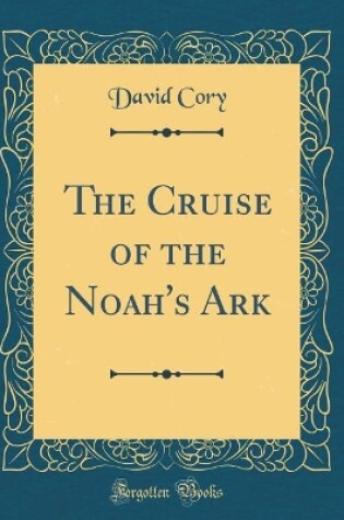 Cover of The Cruise of the Noah's Ark (Classic Reprint)