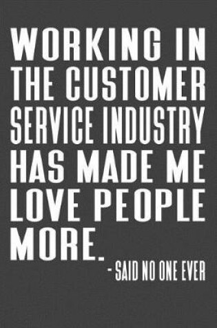 Cover of Working In The Customer Service Industry Has Made Me Love People More. - Said No One Ever