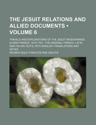 Book cover for The Jesuit Relations and Allied Documents (Volume 6); Travels and Explorations of the Jesuit Missionaries in New France, 1610-1791 the Original French, Latin, and Italian Texts, with English Translations and Notes