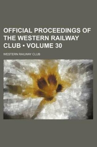 Cover of Official Proceedings of the Western Railway Club (Volume 30)