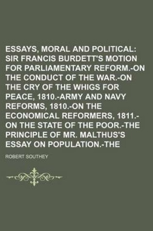 Cover of Essays, Moral and Political (Volume 1); On Sir Francis Burdett's Motion for Parliamentary Reform.-On the Conduct of the War.-On the Cry of the Whigs for Peace, 1810.-Army and Navy Reforms, 1810.-On the Economical Reformers, 1811.-On the State of the Poor.