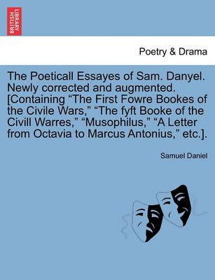 Book cover for The Poeticall Essayes of Sam. Danyel. Newly Corrected and Augmented. [Containing the First Fowre Bookes of the Civile Wars, the Fyft Booke of the CIVILL Warres, Musophilus, a Letter from Octavia to Marcus Antonius, Etc.].