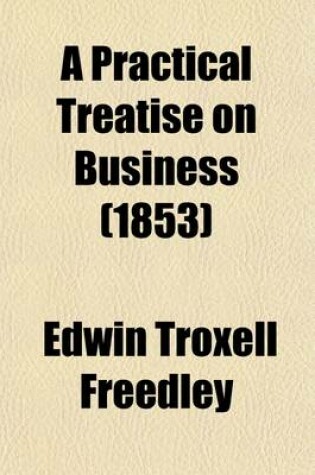 Cover of A Practical Treatise on Business; Or, How to Get, Save, Spend, Give, Lend, and Bequeath Money with an Inquiry Into the Chances of Success and Causes of Failure in Business