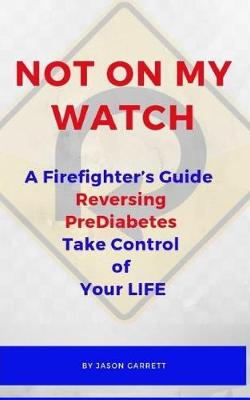 Book cover for NOT ON MY WATCH A Firefighter's Guide Reversing PreDiabetes Take Control Of Your LIFE