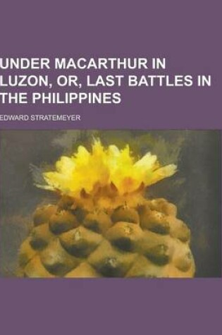 Cover of Under MacArthur in Luzon, Or, Last Battles in the Philippines