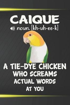 Book cover for Caique A Tie-Dye Chicken Who Screams Actual Words At You Notebook Journal