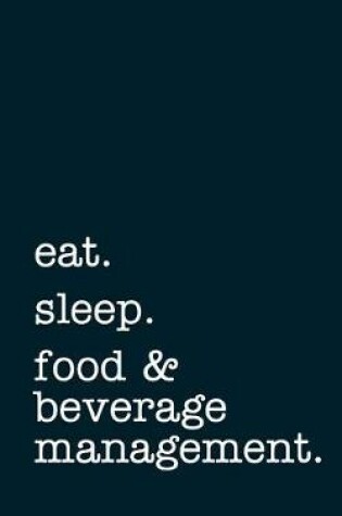 Cover of Eat. Sleep. Food & Beverage Management. - Lined Notebook