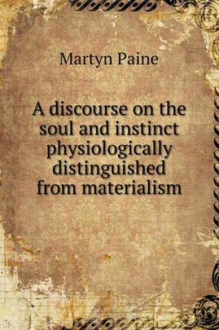 Cover of A discourse on the soul and instinct physiologically distinguished from materialism