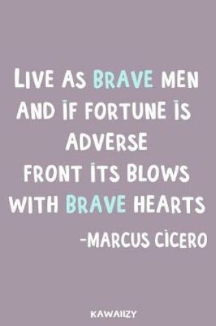 Cover of Live as Brave Men and If Fortune Is Adverse Front Its Blows with Brave Hearts - Marcus Cicero