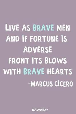 Book cover for Live as Brave Men and If Fortune Is Adverse Front Its Blows with Brave Hearts - Marcus Cicero