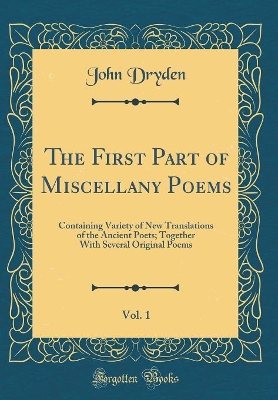 Book cover for The First Part of Miscellany Poems, Vol. 1: Containing Variety of New Translations of the Ancient Poets; Together With Several Original Poems (Classic Reprint)