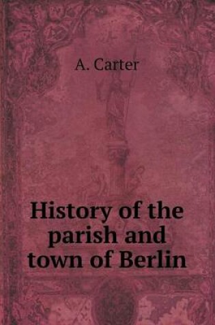 Cover of History of the parish and town of Berlin