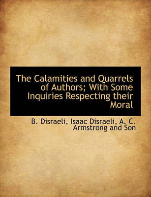 Book cover for The Calamities and Quarrels of Authors; With Some Inquiries Respecting Their Moral