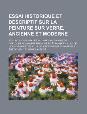 Book cover for Essai Historique Et Descriptif Sur La Peinture Sur Verre, Ancienne Et Moderne; Et Sur Les Vitraux Les Plus Remarquables de Quelques Monumens Francais Et Etrangers Suivi de La Biographie Des Plus Celebres Peintres-Verriers