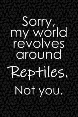 Cover of Sorry, My World Revolves Around Reptiles. Not You.