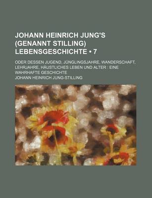 Book cover for Johann Heinrich Jung's (Genannt Stilling) Lebensgeschichte (7); Oder Dessen Jugend, Junglingsjahre, Wanderschaft, Lehrjahre, Haustliches Leben Und Alter Eine Wahrhafte Geschichte