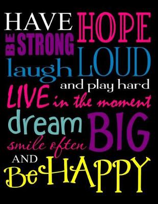 Book cover for Have Hope Be Strong Laugh Loud and Play Hard Live in the Moment Dream Big Smile Often and Be Happy