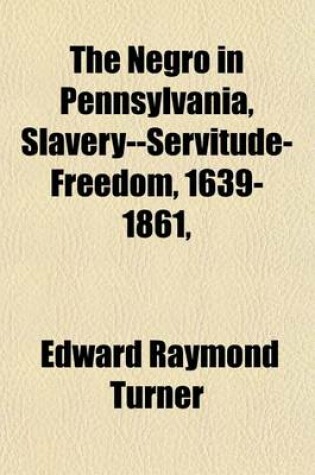 Cover of The Negro in Pennsylvania, Slavery--Servitude-Freedom, 1639-1861,