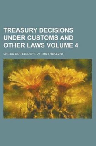 Cover of Treasury Decisions Under Customs and Other Laws Volume 4