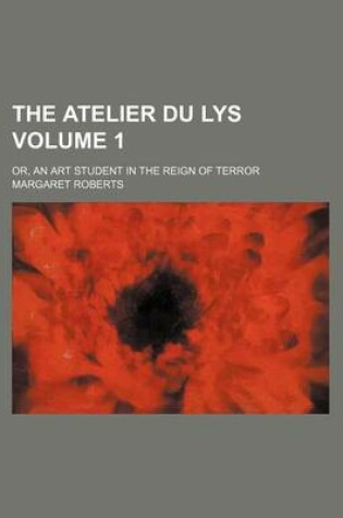 Cover of The Atelier Du Lys Volume 1; Or, an Art Student in the Reign of Terror