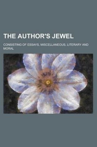 Cover of The Author's Jewel; Consisting of Essays, Miscellaneous, Literary and Moral