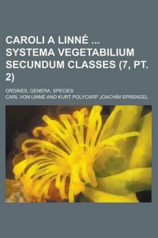 Cover of Caroli a Linne Systema Vegetabilium Secundum Classes; Ordines, Genera, Species (7, PT. 2)