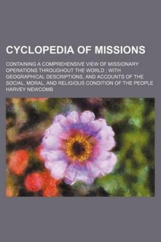 Cover of Cyclopedia of Missions; Containing a Comprehensive View of Missionary Operations Throughout the World; With Geographical Descriptions, and Accounts of the Social, Moral, and Religious Condition of the People