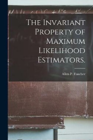 Cover of The Invariant Property of Maximum Likelihood Estimators.