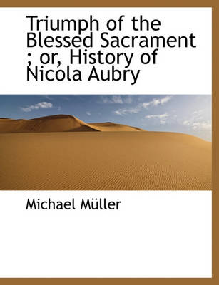 Book cover for Triumph of the Blessed Sacrament; Or, History of Nicola Aubry