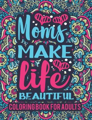 Book cover for Mom Make Life Beautiful Coloring Book For Adults