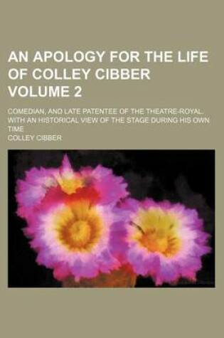 Cover of An Apology for the Life of Colley Cibber Volume 2; Comedian, and Late Patentee of the Theatre-Royal. with an Historical View of the Stage During His Own Time