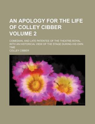 Book cover for An Apology for the Life of Colley Cibber Volume 2; Comedian, and Late Patentee of the Theatre-Royal. with an Historical View of the Stage During His Own Time