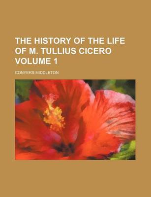 Book cover for The History of the Life of M. Tullius Cicero Volume 1