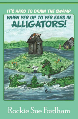 Cover of It's Hard to Drain the Swamp When Yer Up to Yer Ears in Alligators!